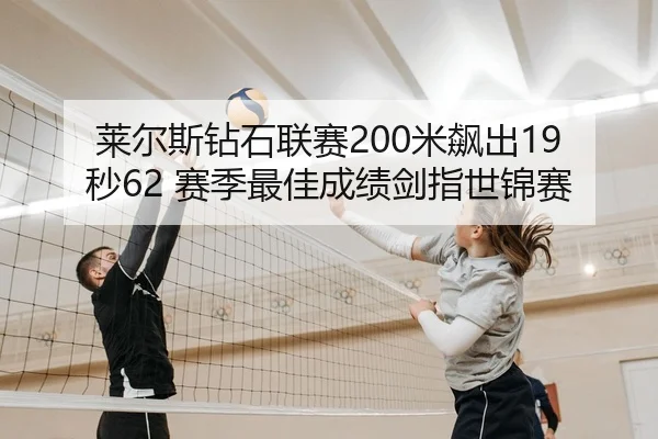 莱尔斯钻石联赛200米飙出19秒62 赛季最佳成绩剑指世锦赛